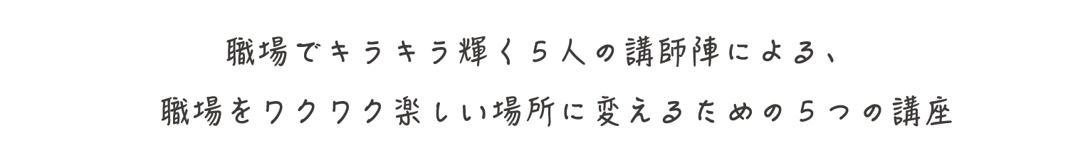 職場でキラキラ輝く5人の講師による、職場をワクワク楽しい場所に変えるための5つの講座
